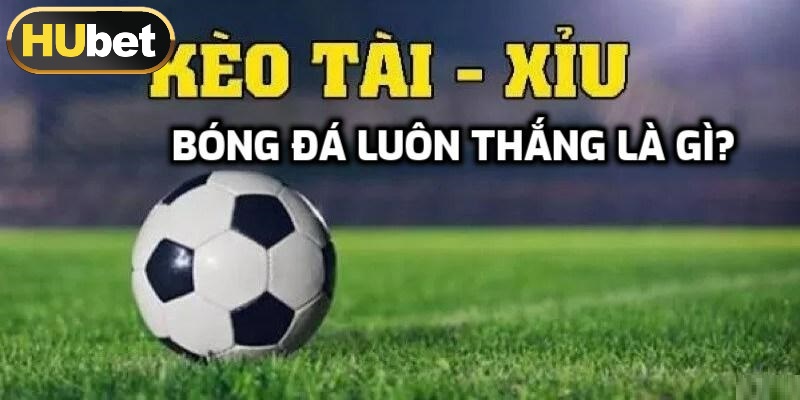 Kèo tài xỉu bóng đá luôn thắng là gì?